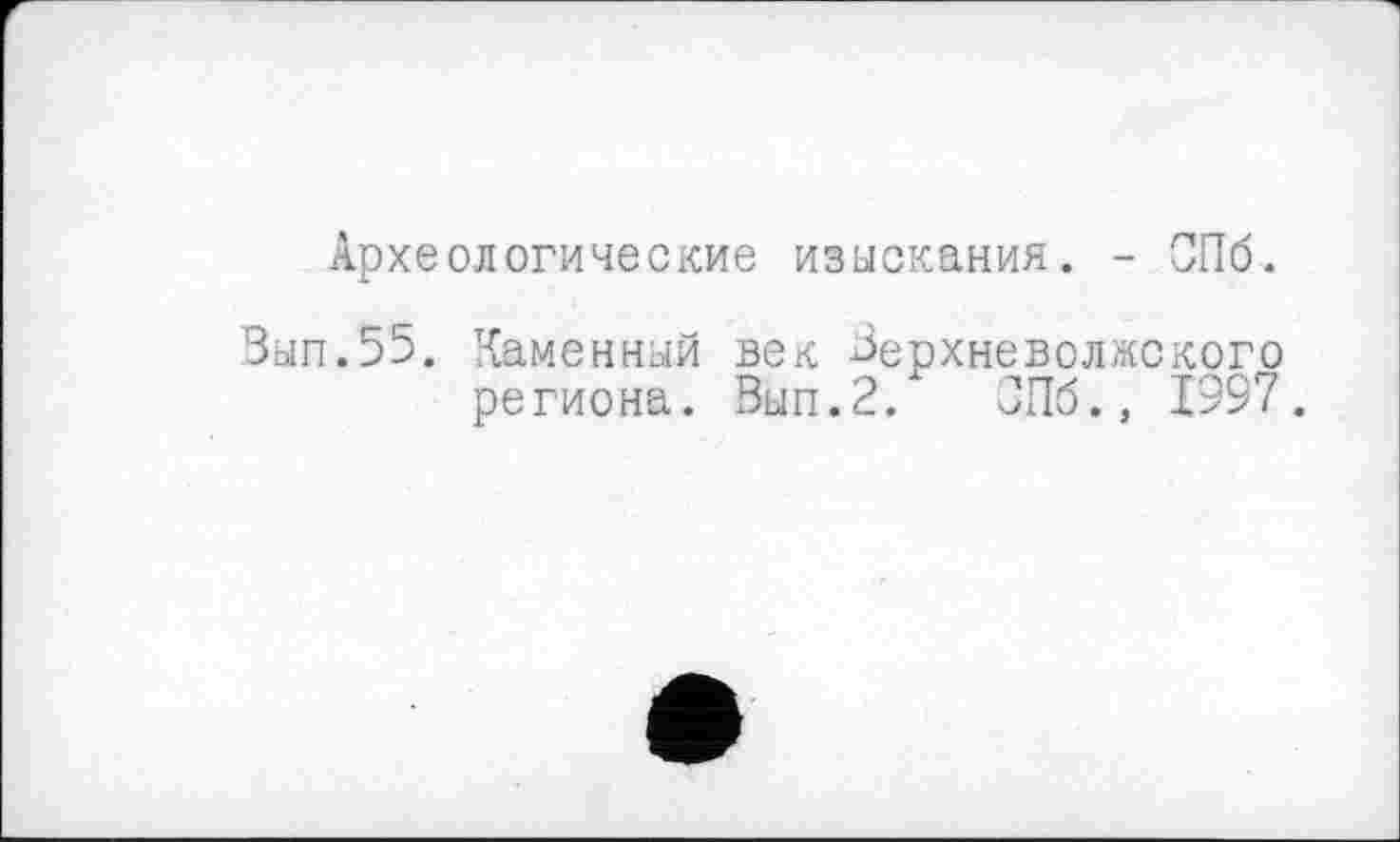 ﻿Археологические изыскания. - ОПб.
Вып.55. Каменный век Зерхневоляского региона. Вып.2. ОПб., 1997.